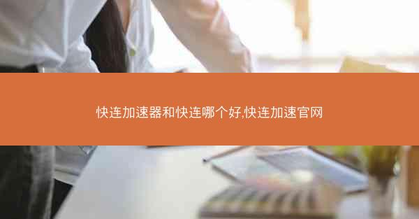快连加速器和快连哪个好,快连加速官网