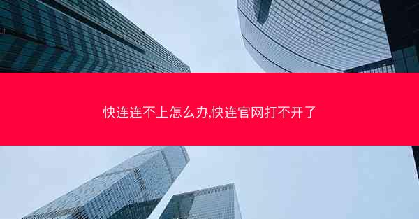 快连连不上怎么办,快连官网打不开了