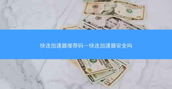 快连加速器推荐码—快连加速器安全吗