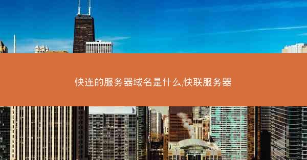 快连的服务器域名是什么,快联服务器