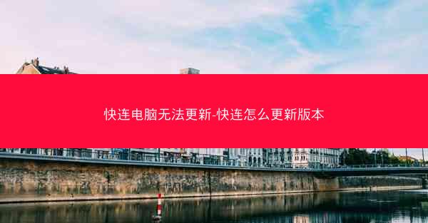 快连电脑无法更新-快连怎么更新版本