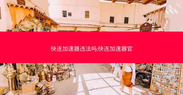 快连加速器违法吗;快连加速器官
