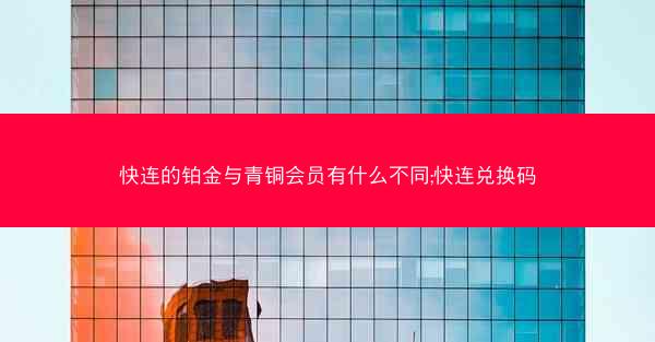 快连的铂金与青铜会员有什么不同;快连兑换码