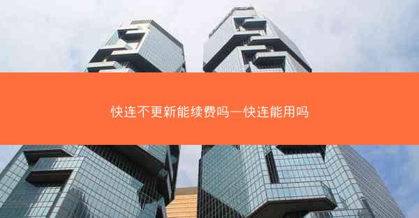 快连不更新能续费吗—快连能用吗