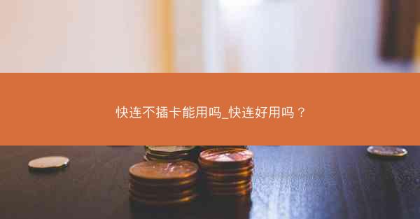 快连不插卡能用吗_快连好用吗?