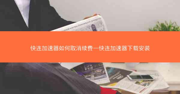 快连加速器如何取消续费—快连加速器下载安装