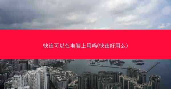 快连可以在电脑上用吗(快连好用么)