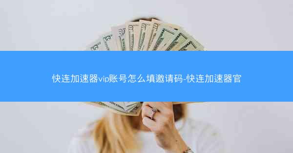 快连加速器vip账号怎么填邀请码-快连加速器官