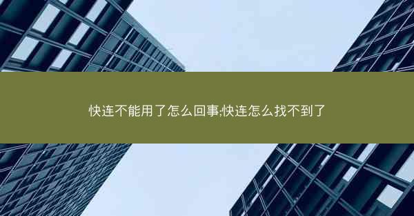 快连不能用了怎么回事;快连怎么找不到了