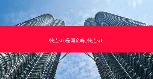 快连vbn是国企吗_快连vpb