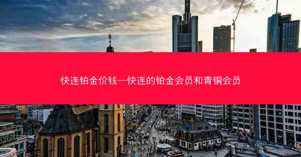 快连铂金价钱—快连的铂金会员和青铜会员