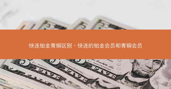 快连铂金青铜区别、快连的铂金会员和青铜会员
