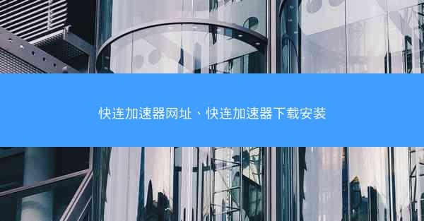 快连加速器网址、快连加速器下载安装