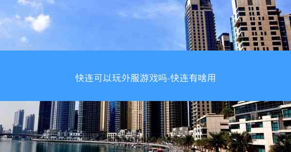 快连可以玩外服游戏吗-快连有啥用