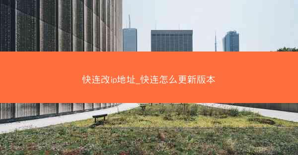 快连改ip地址_快连怎么更新版本