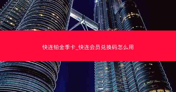 快连铂金季卡_快连会员兑换码怎么用