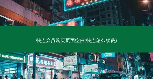 快连会员购买页面空白(快连怎么续费)