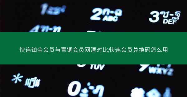 快连铂金会员与青铜会员网速对比;快连会员兑换码怎么用