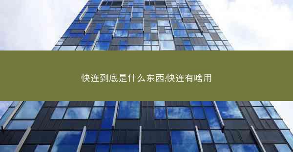 快连到底是什么东西;快连有啥用