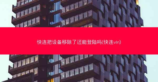 快连把设备移除了还能登陆吗(快连vln)
