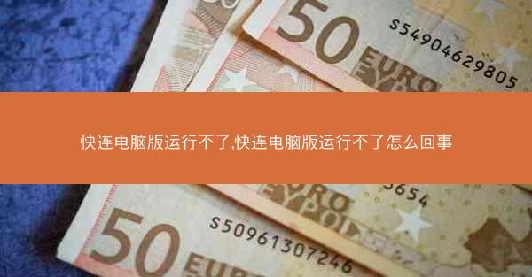 快连电脑版运行不了,快连电脑版运行不了怎么回事