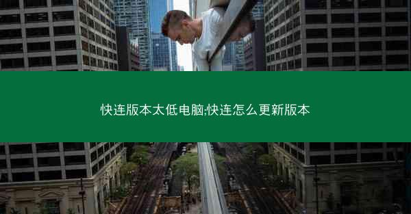 快连版本太低电脑;快连怎么更新版本