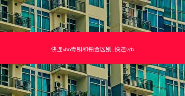 快连vbn青铜和铂金区别_快连vpb