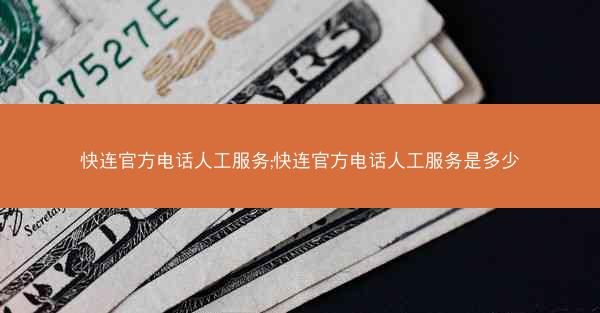 快连官方电话人工服务;快连官方电话人工服务是多少