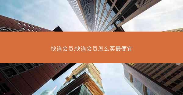 快连会员;快连会员怎么买最便宜