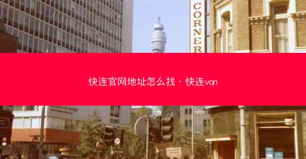 快连官网地址怎么找、快连vqn