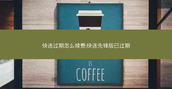 快连过期怎么续费;快连先锋版已过期