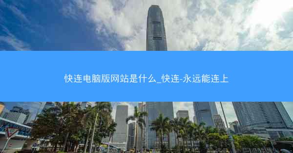 快连电脑版网站是什么_快连-永远能连上