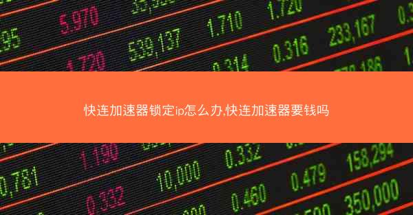 快连加速器锁定ip怎么办,快连加速器要钱吗