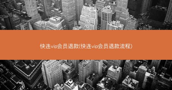 快连vip会员退款(快连vip会员退款流程)