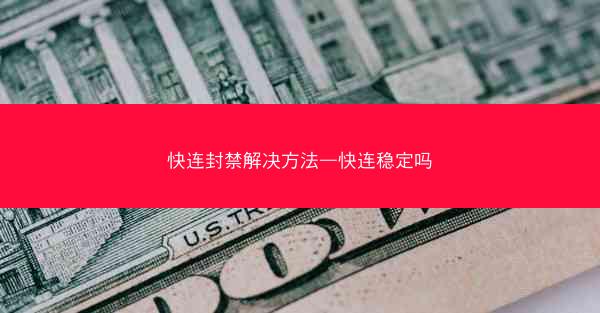 快连封禁解决方法—快连稳定吗