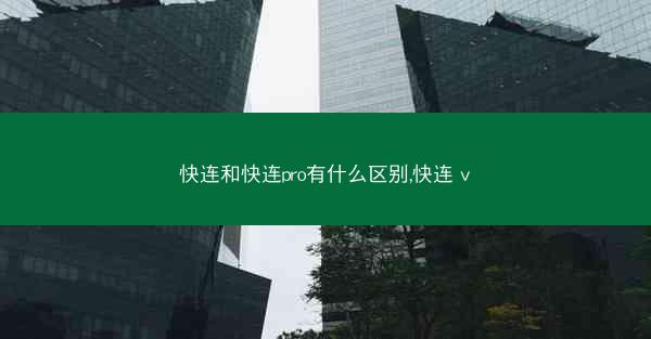 快连和快连pro有什么区别,快连 v