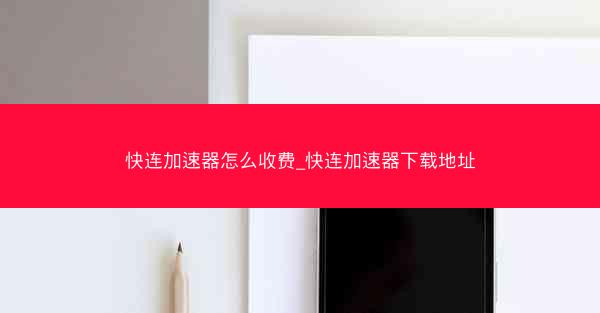 快连加速器怎么收费_快连加速器下载地址