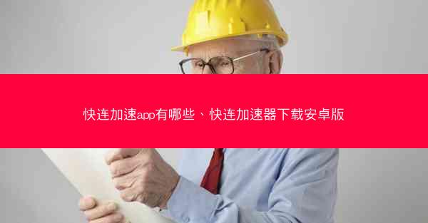 快连加速app有哪些、快连加速器下载安卓版