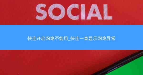 快连开启网络不能用_快连一直显示网络异常