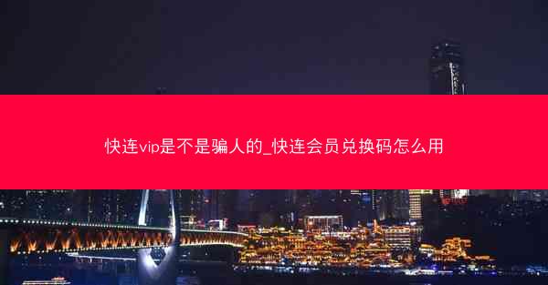 快连vip是不是骗人的_快连会员兑换码怎么用
