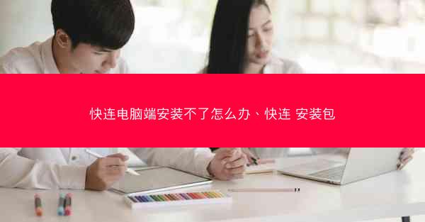 快连电脑端安装不了怎么办、快连 安装包