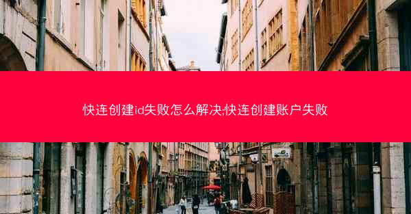 快连创建id失败怎么解决;快连创建账户失败