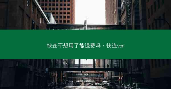 快连不想用了能退费吗、快连vqn