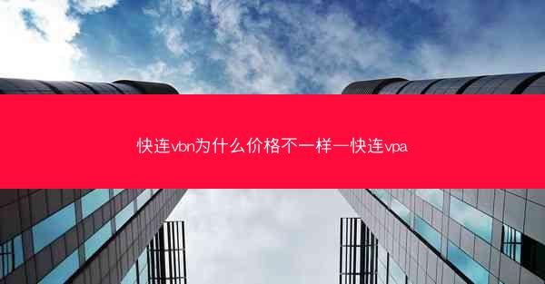 快连vbn为什么价格不一样—快连vpa