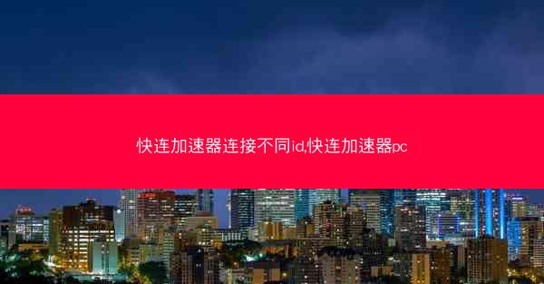 快连加速器连接不同id,快连加速器pc