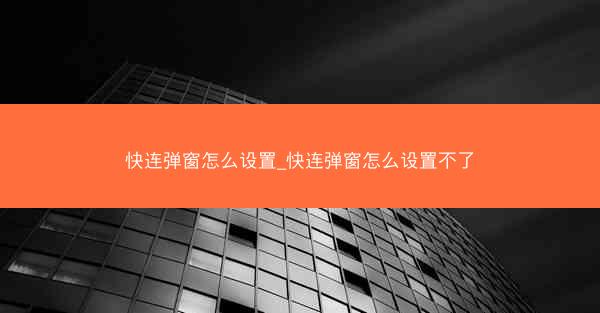 快连弹窗怎么设置_快连弹窗怎么设置不了