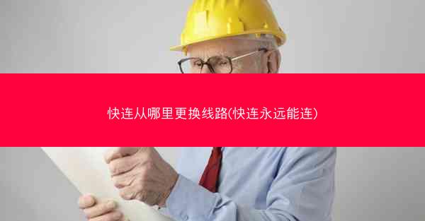 快连从哪里更换线路(快连永远能连)