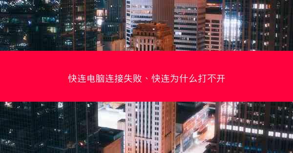 快连电脑连接失败、快连为什么打不开