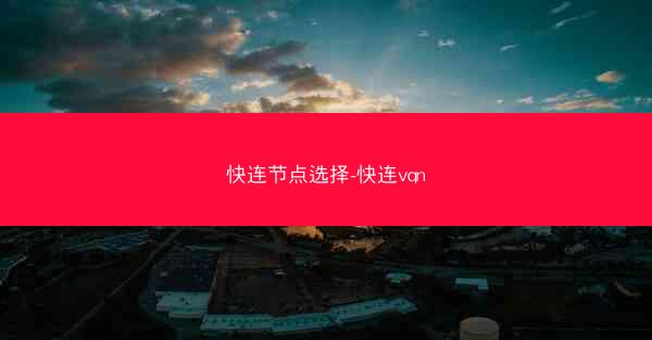 快连节点选择-快连vqn