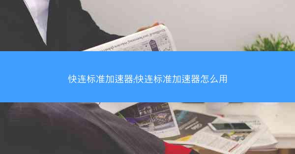 快连标准加速器;快连标准加速器怎么用